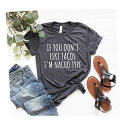 cinco de mayo shirt, taco shirts, food shirt, funny shirt if you dont like tacos im nacho type taco shirt, funny taco sh