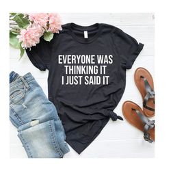 everyone was thinking it i just said it, sassy shirt, fun shirt, funny shirt, ladies fun shirt, ladies shirt, weekend la