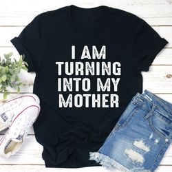 i am turning into my mother t-shirt