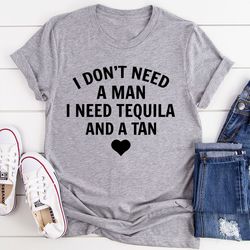 i don't need a man i need tequila and a tan t-shirt