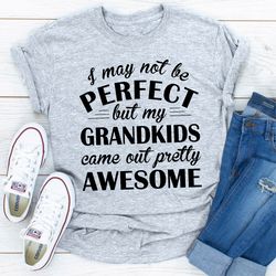 i may not be perfect but my grandkids came out pretty awesome