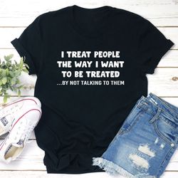 i treat people the way i want to be treated t-shirt
