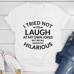 i tried not to laugh at my own jokes tee