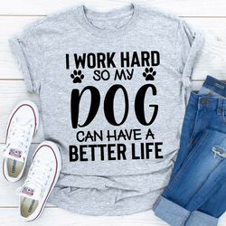 i work hard so my dog can have a better life