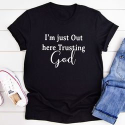 i'm just out here trusting god t-shirt