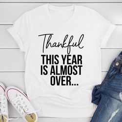 thankful this year is almost over t-shirt