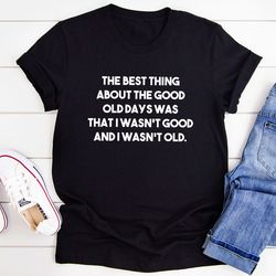 the best thing about the good old days t-shirt