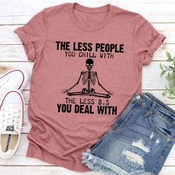 the less people you chill with t-shirt
