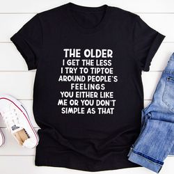 the older i get the less i try to tiptoe around people's feelings t-shirt