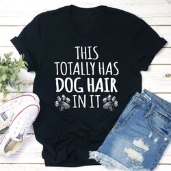 this totally has dog hair on it t-shirt
