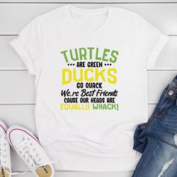 turtles are green ducks go quack we're best friends cause our heads are equally whack t-shirt