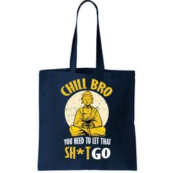 chill bro you need to let that shit go tote bag