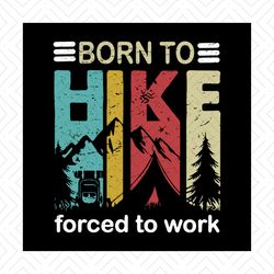 born to hike, forced to work, hike, hike svg, hiking, go to hiking, hike lover,svg png, dxf, eps