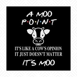 it's like a cows opinion, it just doesn't matter, it's moo svg, it's a moo point svg, joey says, png, dxf, eps