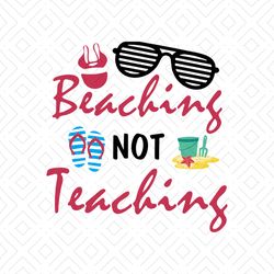 beaching not teaching shirt svg, go to the beach shirt svg, happy summer shirt svg, funny shirt svg, cricut file svg, pn