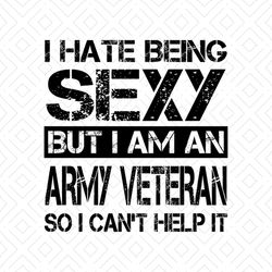 i hate being sexy but i am an army veteran so i can't help it svg, funny saying svg, funny shirt, silhouette cameo, svg,