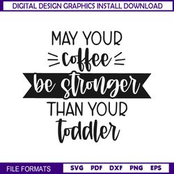may your coffee be stronger than your toddler svg