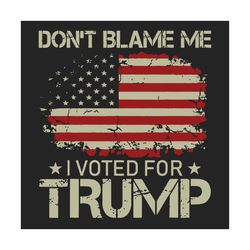 dont blame me i voted for trump svg, trending svg, trump 2024 flag, trump flag svg, trump support flag, trump svg, vote
