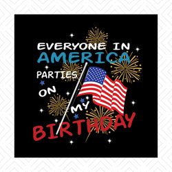 everyone in america parties on my birthday svg, independence svg, birthday svg, july 4th birthday svg, july birthday svg