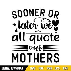 we all quote our mothers sooner or later svg