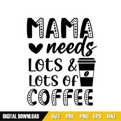 mama needs lots and lots of coffee svg