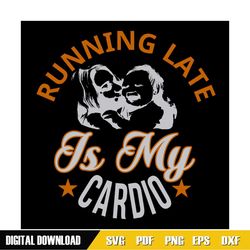 running late is my cardio mom svg