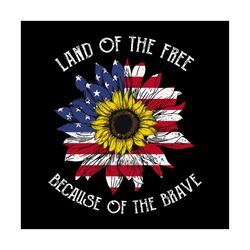 land of the free, because of brave svg, independence svg, sunflower svg, america flag sunflower svg, american flag svg,