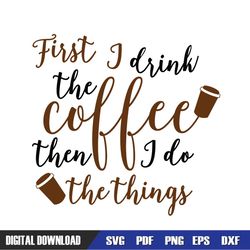 first i drink the coffee then i do the things svg