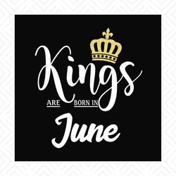 Kings are born in june svg, birthday svg, birthday kings svg, kings svg, june kings svg, june birthday svg, born in june