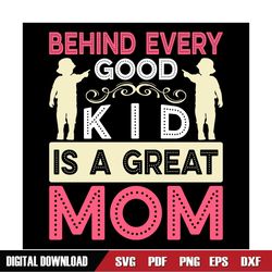 BEhind Every Good Kid Is A Great Mom SVG