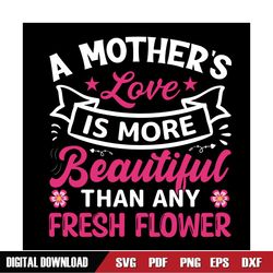 mother love is more beautiful than any fresh flower svg