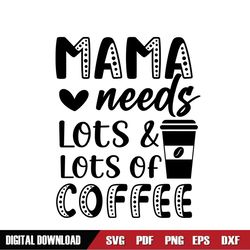 mama needs lots and lots of coffee svg