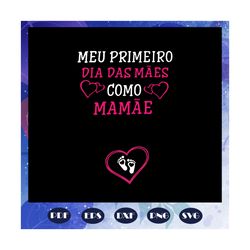 meu primeiro dia das maes, mothers day svg, mothers day gift, mom life svg, gift for mom, daughter svg, family svg, fami