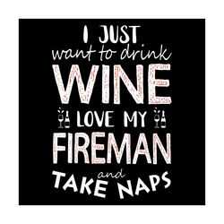 i just want to drink wine love my fireman and take naps svg, drinking svg, drink wine svg, fireman svg, take naps svg, l