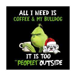 all i need is coffee and my bulldog svg, drinking svg, it is too peopley outside svg, grinch svg, bulldog svg, peopley s