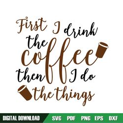 first i drink the coffee then i do the things svg