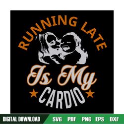 running late is my cardio mom svg