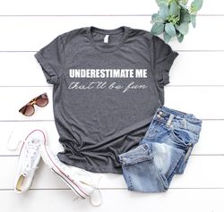 underestimate me that'll be fun shirt, funny shirt for her, novelty shirt, funny gift, christmas gift for her, funny gir