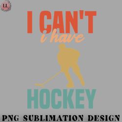 hockey png i cant i have hockey funny gift for hockey lovers