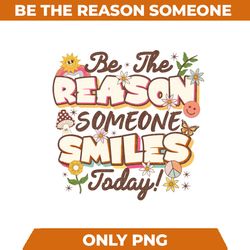 be the reason someone smiles today png mental health png positive quotes sublimation design flowers