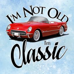 i'm not old i'm classic svg funny car father's day vector- i am classic svg shirt, im not old svg, gifts for women