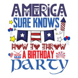 america sure knows how to throw a birthday party svg, 4th of july svg, happy 4th of july svg, digital download