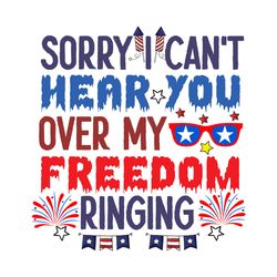 sorry i cant hear you over my freedom ringing svg, 4th of july svg, happy 4th of july svg, digital download