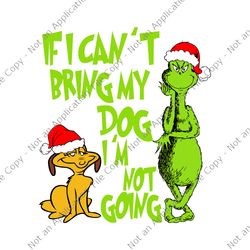 if i can't bring my dog i'm not going svg, grinch christmas svg, grinch svg