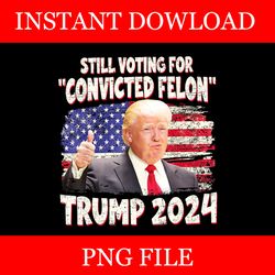 still voting for convicted felon trump 2024 png