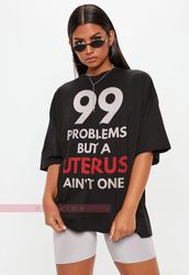 99 problems but a uterus aint one shirt  funny hysterectomy gift surgery recovery shirt , i got 99