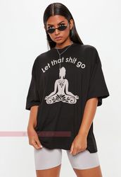 let that shit go unisex tees,meditation t shirt, relax shirt for women, namaste,