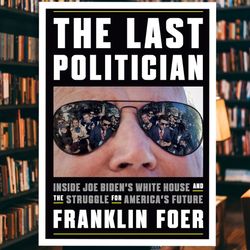 the last politician: inside joe biden's white house and the struggle for america's future