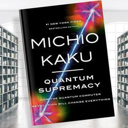 quantum supremacy: how the quantum computer revolution will change everything