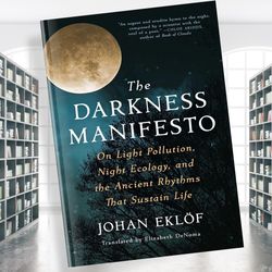 the darkness manifesto: on light pollution, night ecology, and the ancient rhythms that sustain life